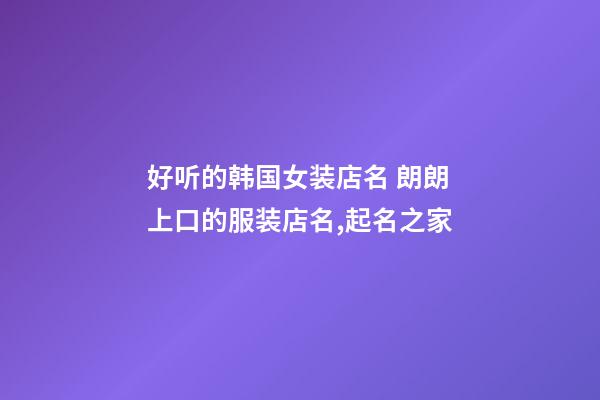 好听的韩国女装店名 朗朗上口的服装店名,起名之家-第1张-店铺起名-玄机派